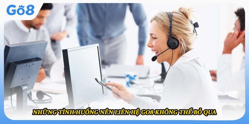 Những tình huống nên liên hệ Go8 không thể bỏ qua